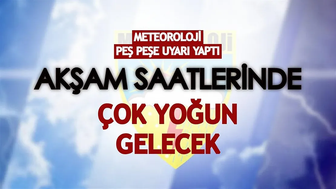 Meteoroloji peş peşe uyarı verdi! Akşam saatlerinde çok yoğun gelecek!