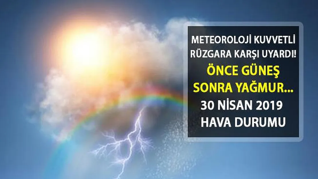Meteoroloji Uyardı! Önce Güneş Açacak Sonra Yağmur Başlayacak! 30 Nisan 2019 Hava Durumu Nasıl Olacak?