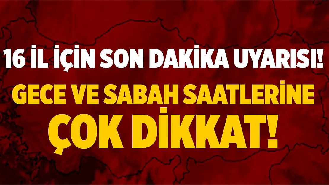 Meteoroloji'den 16 ile son dakika uyarısı geldi! Gece ve sabah saatlerinde çok dikkatli olun!
