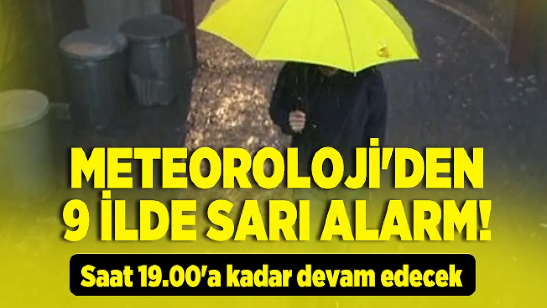 Meteoroloji'den 9 ilde sarı alarm! Saat 19.00'a kadar devam edecek