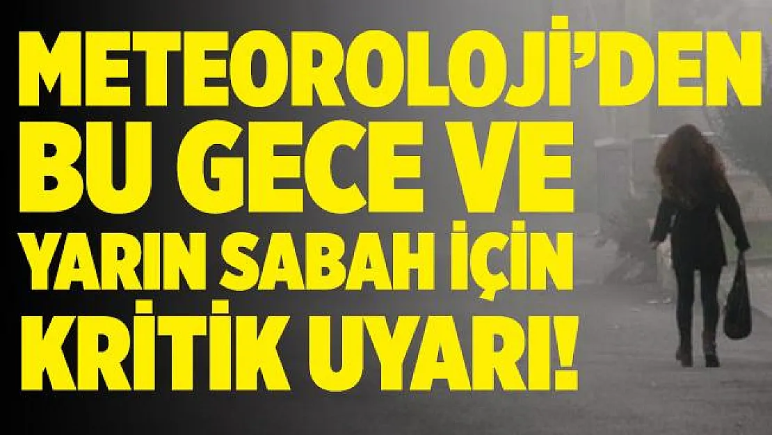 Meteoroloji'den bu gece ve yarın sabah için kritik uyarı!