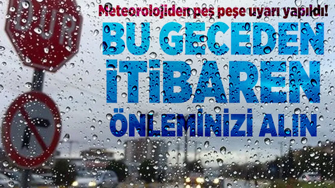 Meteorolojiden peş peşe uyarı yapıldı! Bu geceden itibaren önleminizi alın