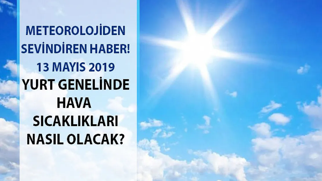 Meteorolojiden sevindiren haber! 13 Mayıs 2019 hava sıcaklıkları yükselecek mi? İşte son dakika hava durumu...
