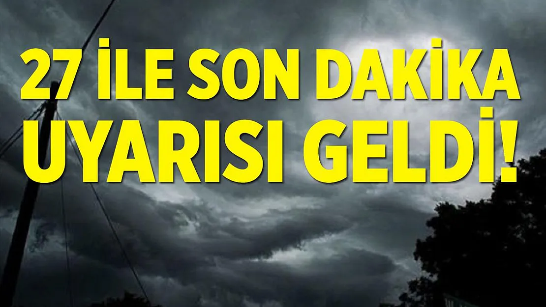 Meteoroloji'den son dakika uyarısı! 27 ile çok kuvvetli geliyor!