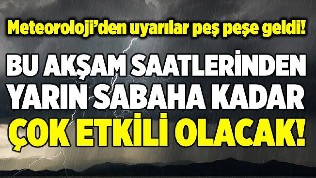 Meteoroloji'den uyarılar peş peşe geldi! Bu akşam saatlerinden yarın sabaha kadar çok etkili olacak!