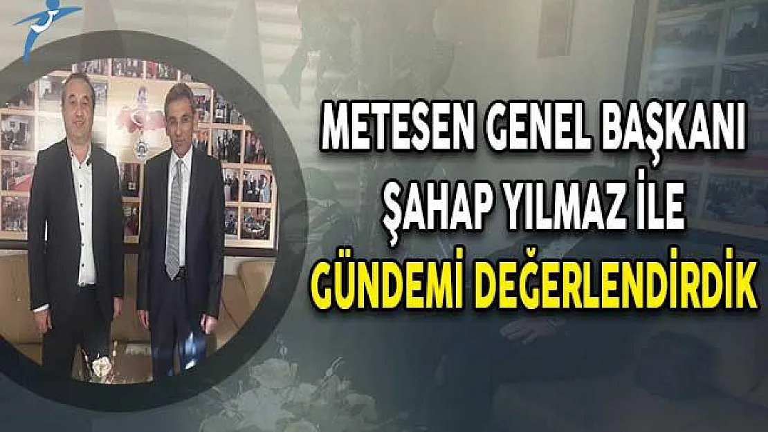 METESEN Genel Başkanı Şahap Yılmaz İle Gündemdeki Konuları Değerlendirdik