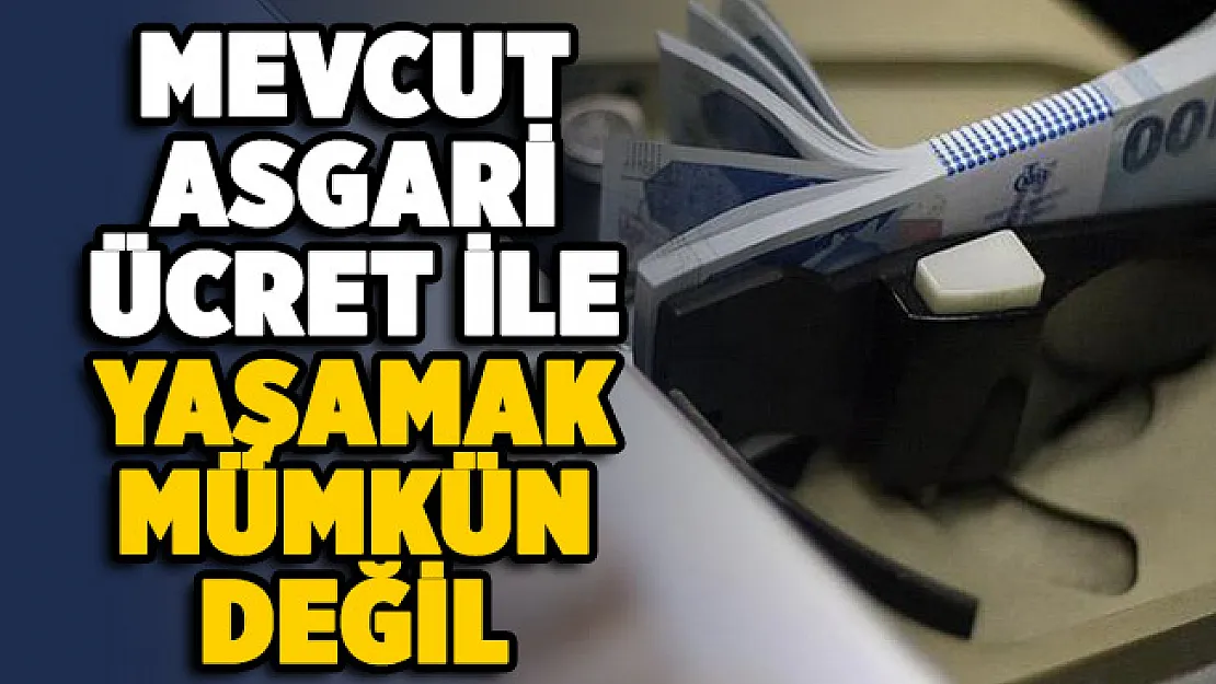 Mevcut asgari ücret ile yaşamak mümkün değil