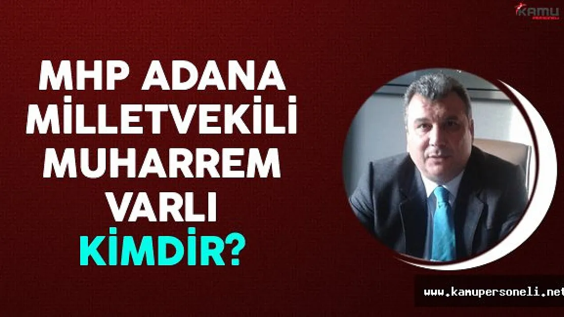 MHP Adana Milletvekili Muharrem Varlı Kimdir?