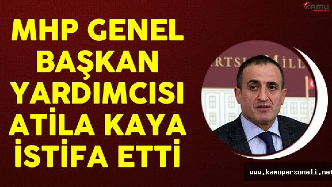 MHP Genel Başkan Yardımcısı Atila Kaya İstifa Etti