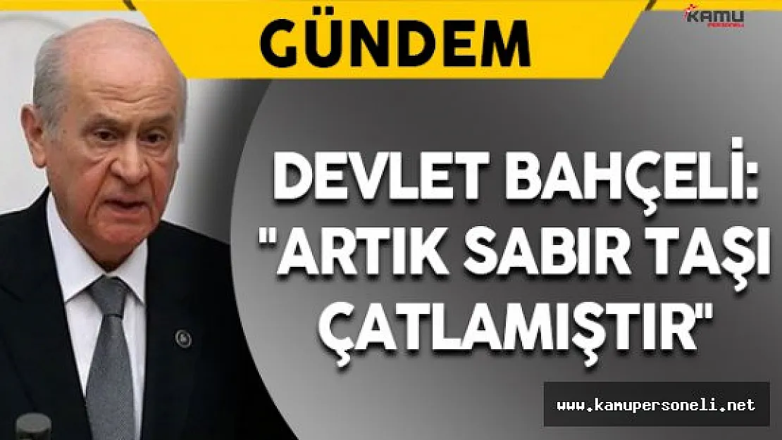 MHP Genel Başkanı Bahçeli: &quotArtık sabır taşı çatlamıştır"