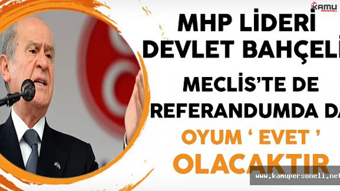 MHP Lideri Bahçeli: Meclis'te de Referandumda da Evet Oyu Vereceğim