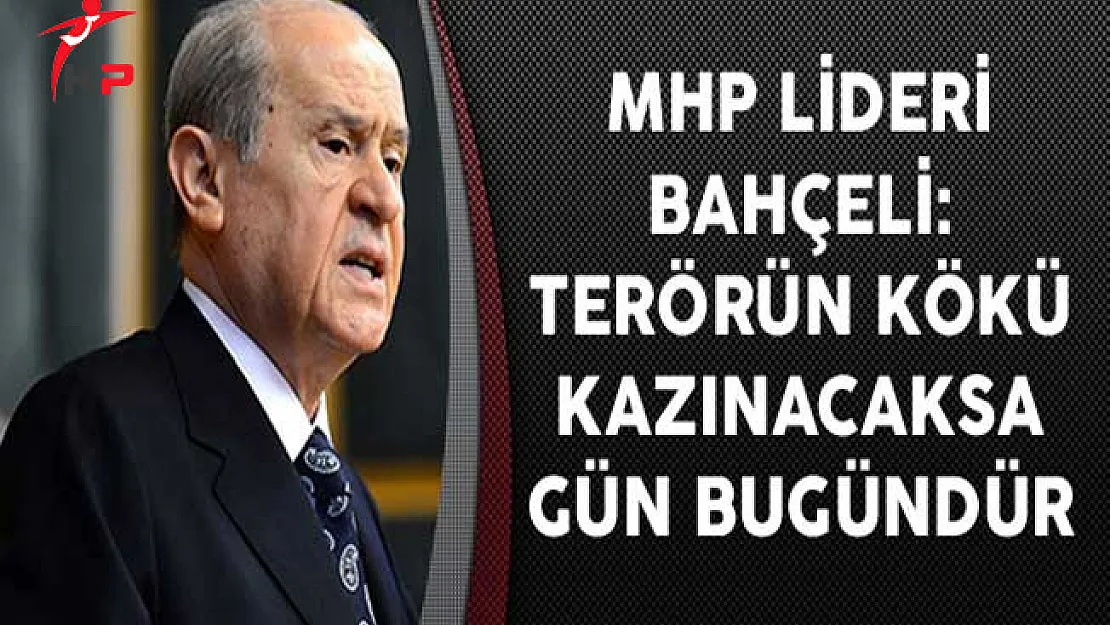MHP Lideri Bahçeli: Terörün Kökü Kazınacaksa Gün Bugündür