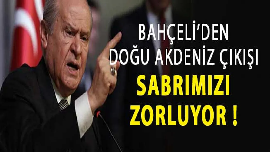 MHP Lideri Bahçeli'den Doğu Akdeniz Çıkışı: Sabrımızı Zorluyor !