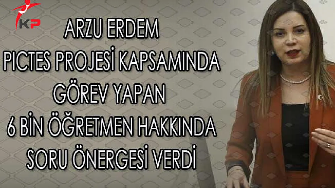 MHP Milletvekili Arzu Erdem PICTES Kapsamında Görev Yapan 6 Bin Öğretmen Hakkında Soru Önergesi Verdi
