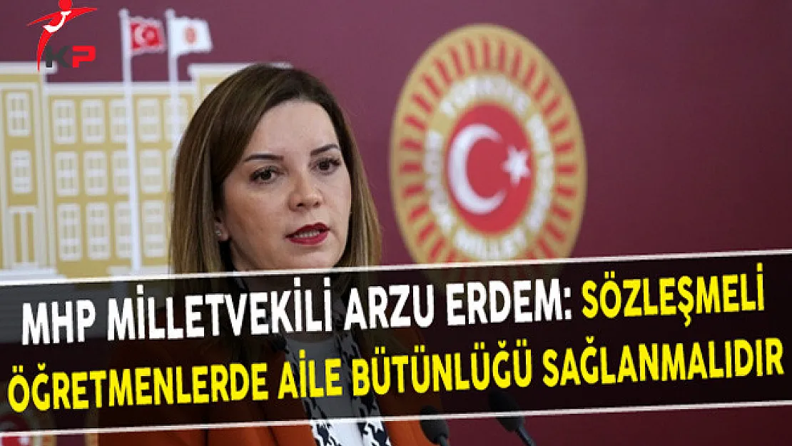 MHP Milletvekili Arzu Erdem: Sözleşmeli Öğretmenlerde Aile Bütünlüğü Sağlanmalıdır