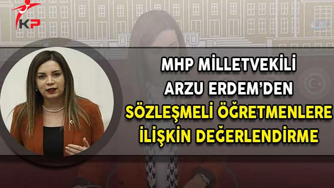 MHP Milletvekili Arzu Erdem'den Sözleşmeli Öğretmenlere Yönelik Kadro Değerlendirmesi!