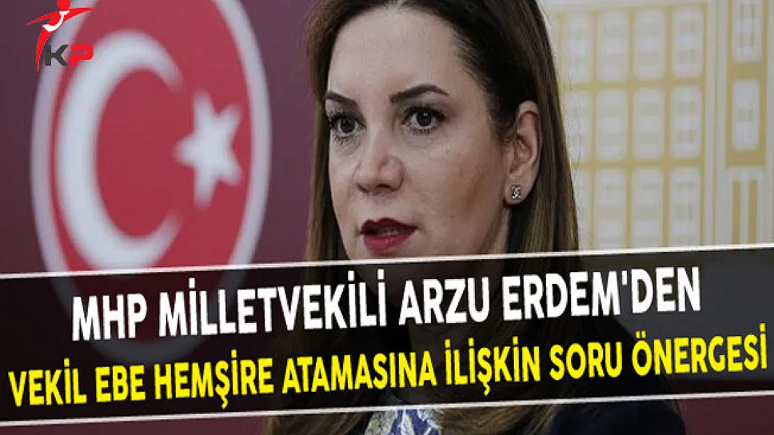 MHP Milletvekili Arzu Erdem'den Vekil Ebe Hemşire Atamasına İlişkin Soru Önergesi