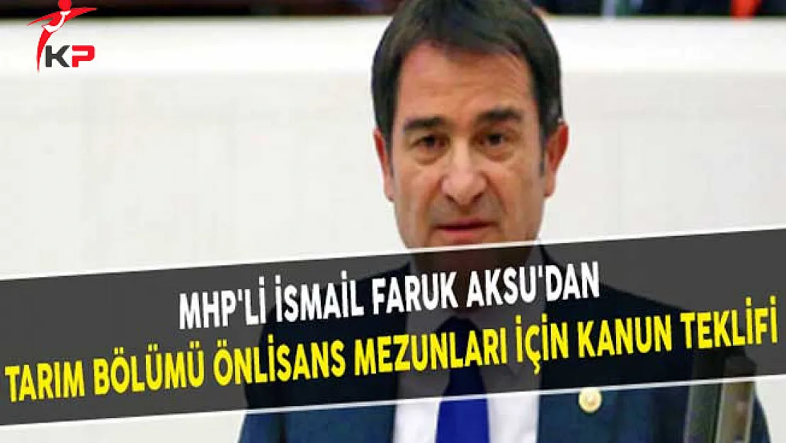 MHP'li İsmail Faruk AKSU'dan Tarım Bölümü Önlisans Mezunları İçin Kanun Teklifi