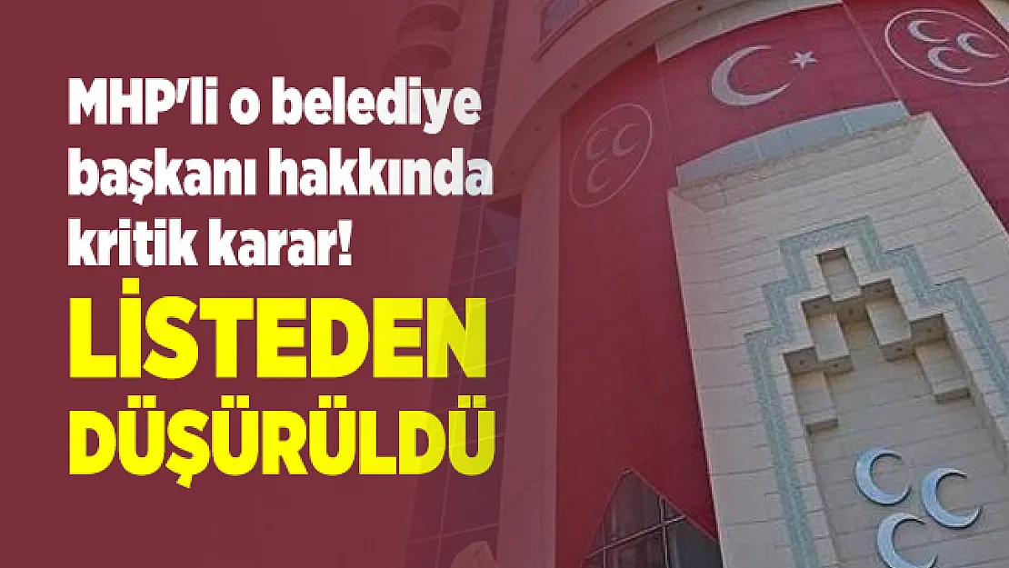 MHP'li o belediye başkanı hakkında kritik karar! Listeden düşürüldü