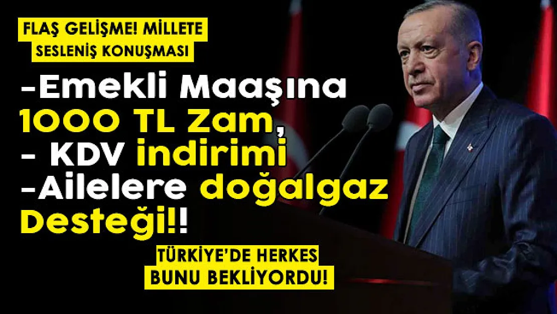 Millete sesleniş konuşması! Emekli maaşlarına 1000 lira zam, KDV indirimi, ailelere doğalgaz desteği