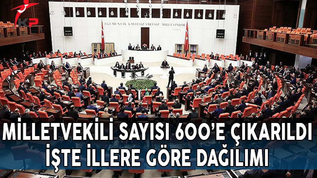 Milletvekili Sayısı 600'e Çıkarıldı İşte İllere Göre Dağılımı