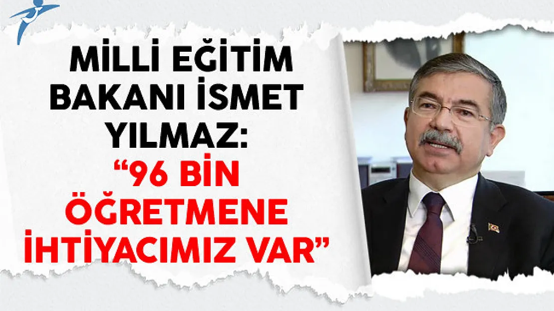 Milli Eğitim Bakanı İsmet Yılmaz: 96 Bin Öğretmene İhtiyacımız Var