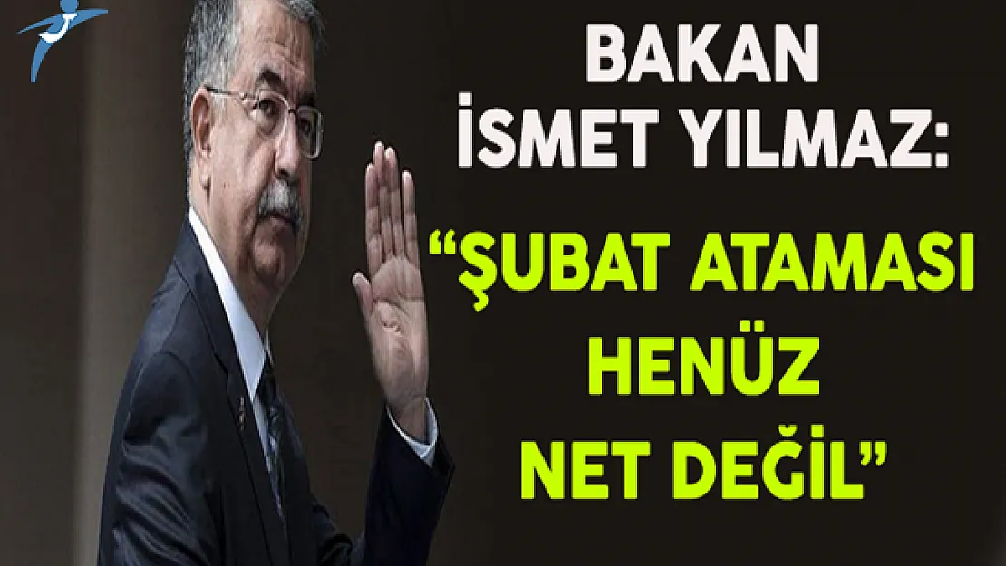 Milli Eğitim Bakanı İsmet Yılmaz: Şubat Ataması Henüz Net Değil