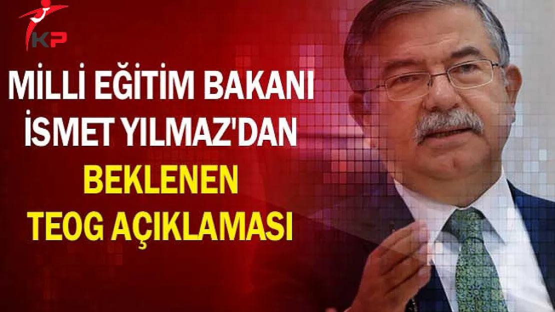 Milli Eğitim Bakanı İsmet Yılmaz'dan Beklenen TEOG Açıklaması