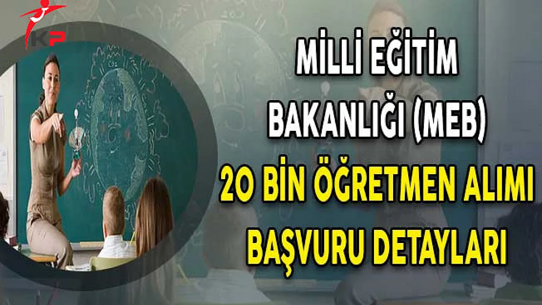 Milli Eğitim Bakanlığı (MEB) 20 Bin Öğretmen Alımı Başvuru Detayları