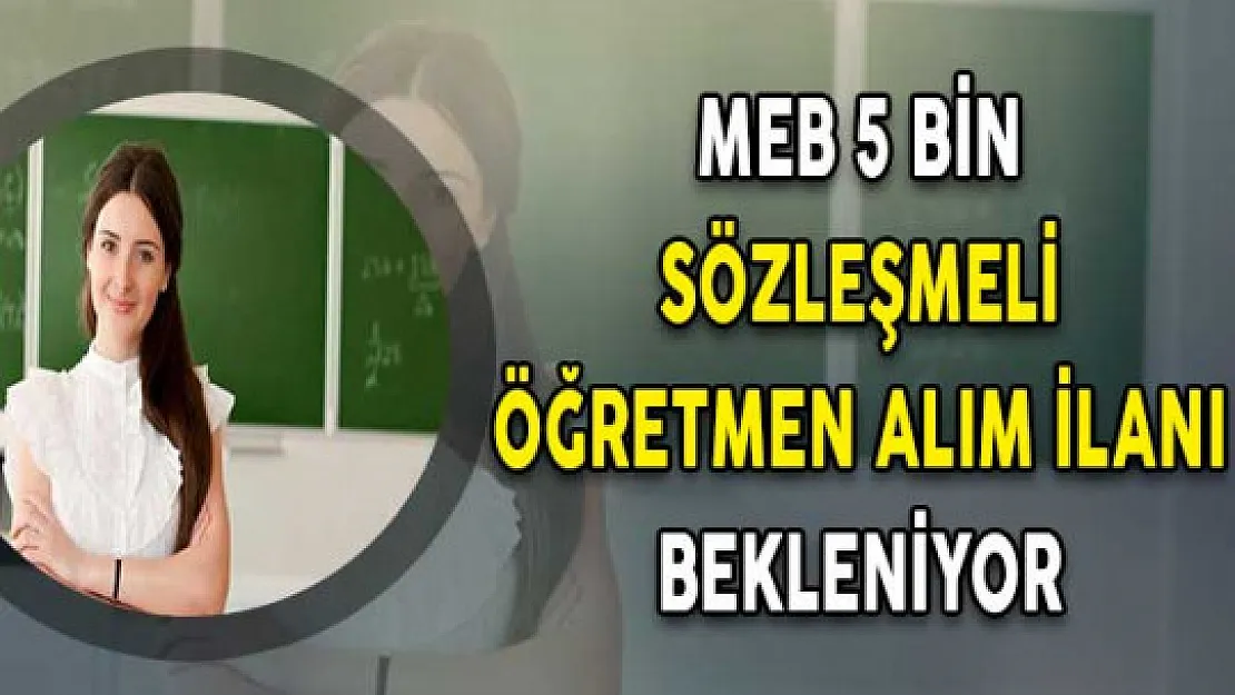 Milli Eğitim Bakanlığı (MEB) 5 Bin Sözleşmeli Öğretmen Alım İlanı Bekleniyor