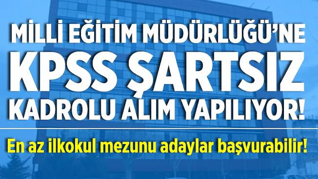 Milli Eğitim Müdürlüğü'ne KPSS şartsız kadrolu eleman alımı yapılıyor!