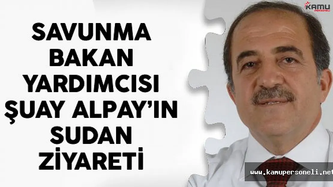 Milli Savunma Bakan Yardımcısı Şuay Alpay'ın Sudan Ziyareti