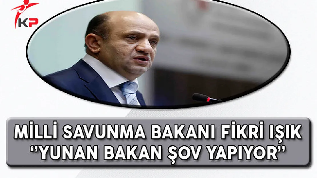Milli Savunma Bakanı Fikri Işık: Yunan Savunma Bakanı Şov Yapıyor
