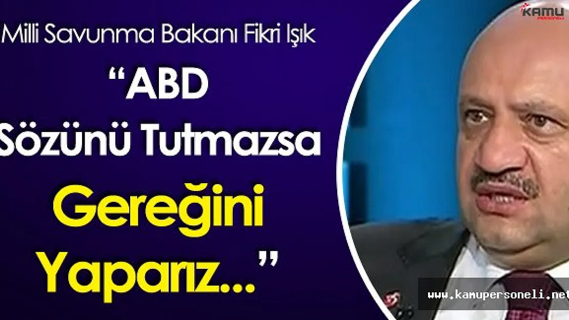 Milli Savunma Bakanı Işık: " ABD Sözünü Tutmazsa Gereğini Yaparız"