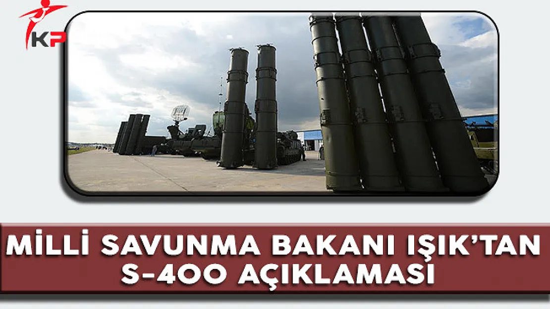 Milli Savunma Bakanı Işık'tan Önemli S-400 Açıklaması