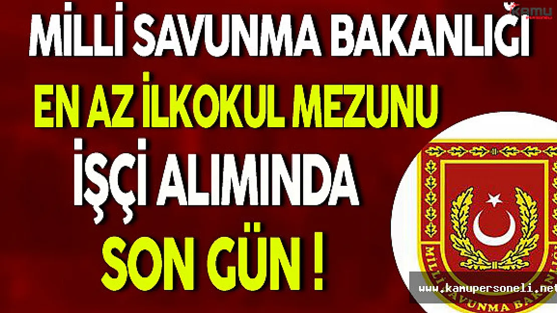 Milli Savunma Bakanlığı En Az İlkokul Mezunu İşçi Alımı Başvurularında Sona Gelindi