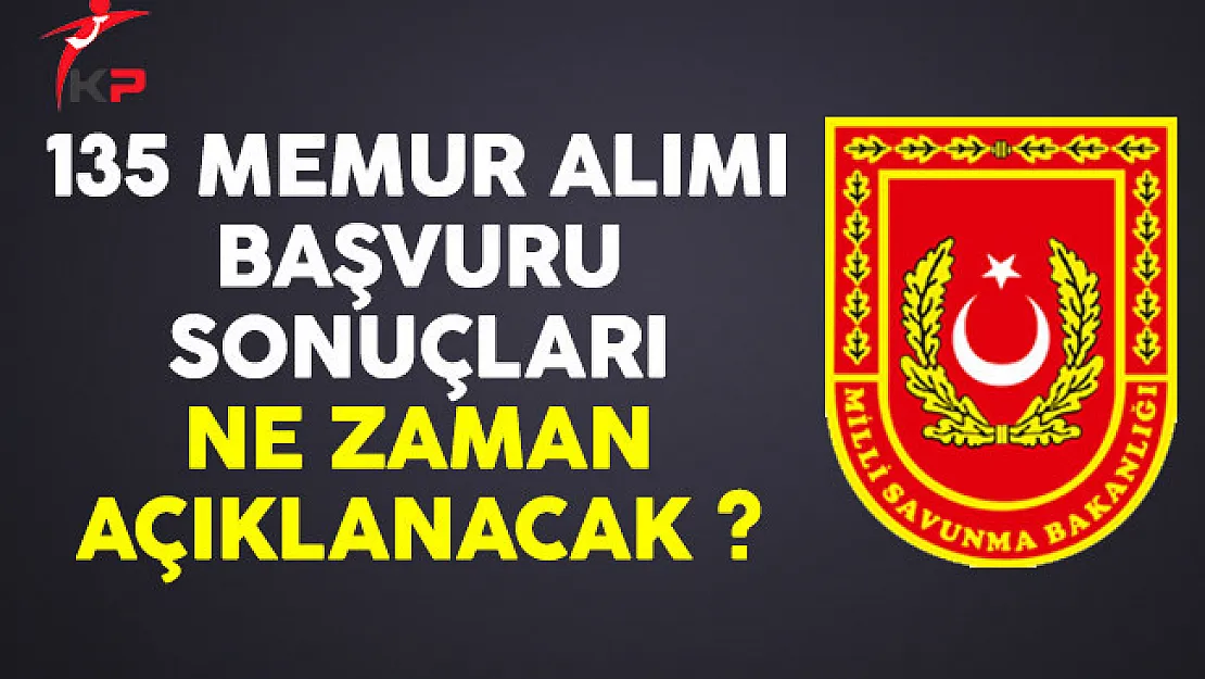 Milli Savunma Bakanlığı (MSB) 135 memur alımı başvuru sonuçları ne zaman açıklanacak?