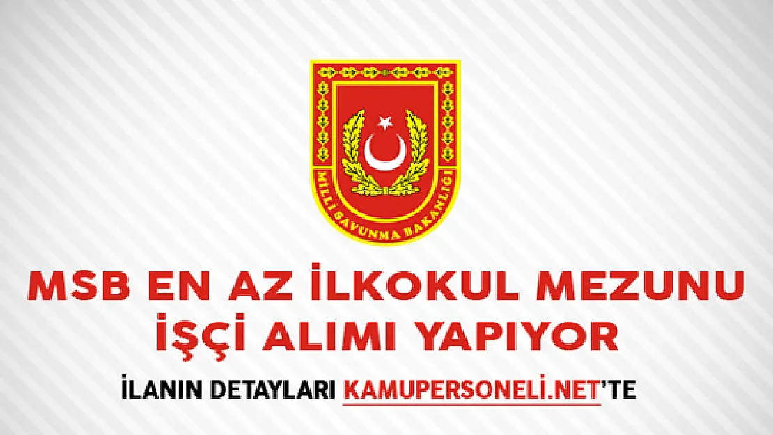 Milli Savunma Bakanlığı (MSB) En Az İlkokul Mezunu İşçi Alımı Yapıyor
