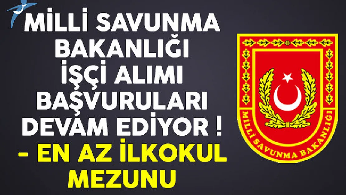 Milli Savunma Bakanlığı (MSB) en az ilkokul mezunu işçi alımı başvuruları devam ediyor