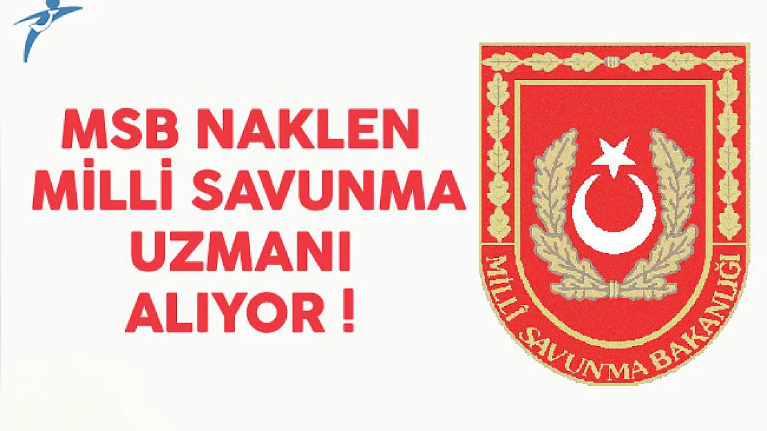 Milli Savunma Bakanlığı (MSB) Naklen Milli Savunma Uzmanı Alıyor