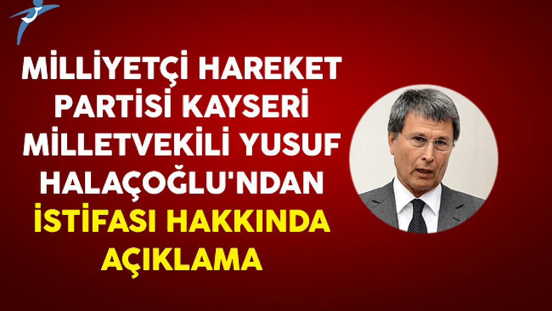 Milliyetçi Hareket Partisi Kayseri Milletvekili Yusuf Halaçoğlu'ndan İstifası Hakkında Açıklama