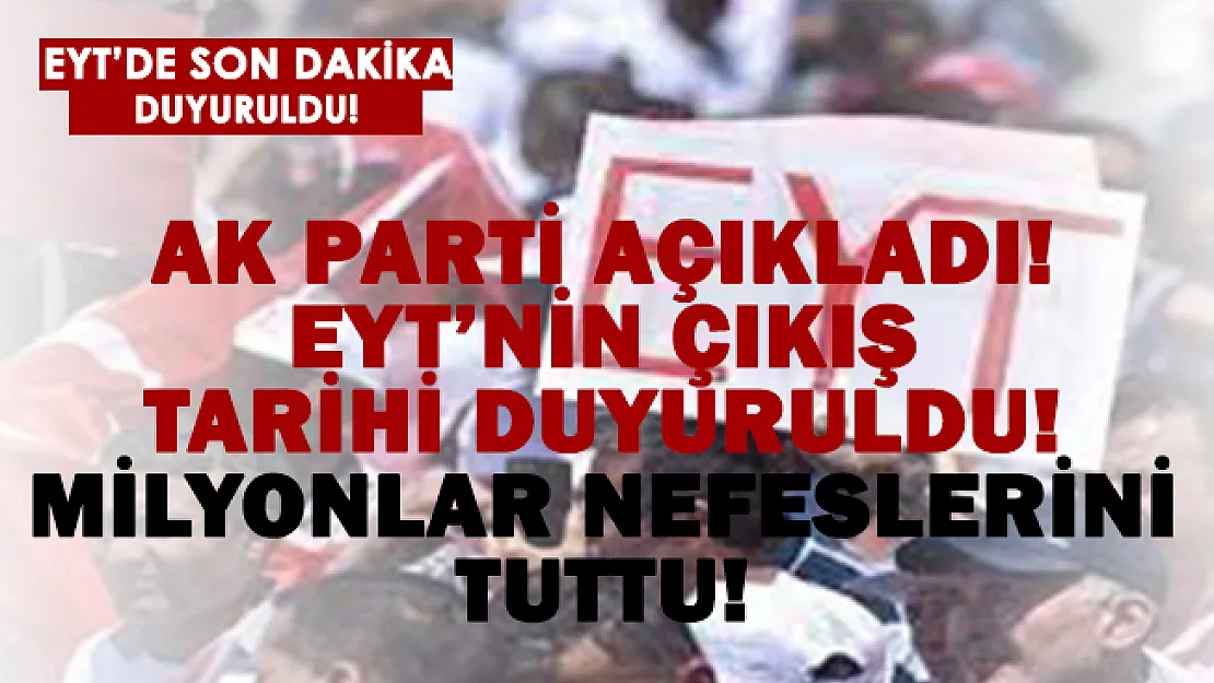 Milyonlar nefesini tuttu! EYT'nin çıkacağı tarih belli oldu! AK Parti açıkladı