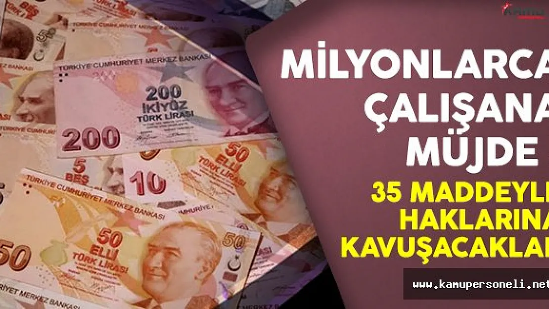 Milyonlarca çalışana müjde ! 35 maddeyle haklarına kavuşacaklar