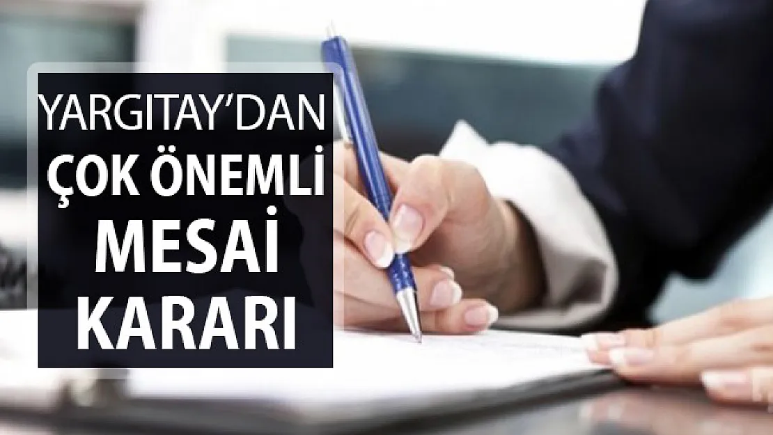 Milyonlarca Çalışanı İlgilendiriyor: Yargıtay'dan Çok Önemli Mesai Kararı