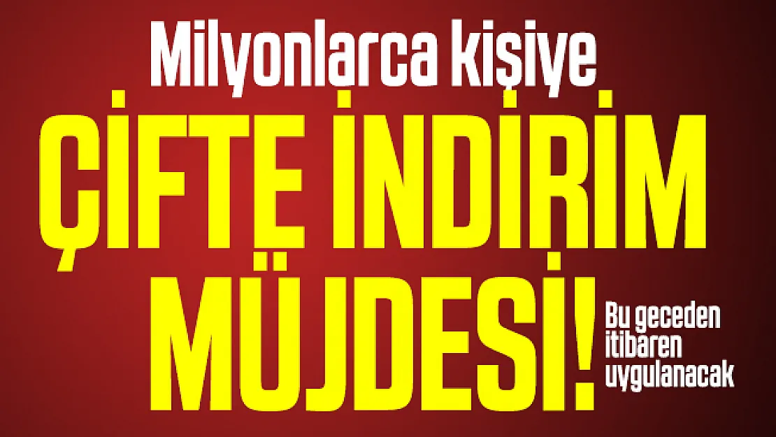 Milyonlarca kişiye çifte indirim müjdesi! Bu geceden itibaren uygulanacak
