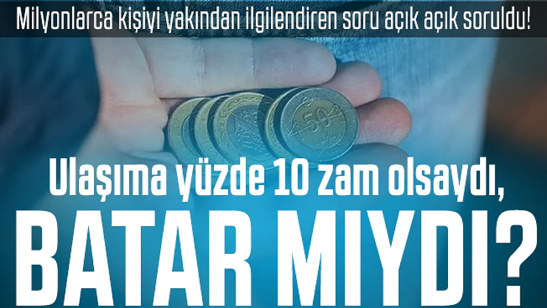 Milyonlarca kişiyi yakından ilgilendiren zam açıklaması: Ulaşıma yüzde 10 zam olsaydı, batar mıydı?