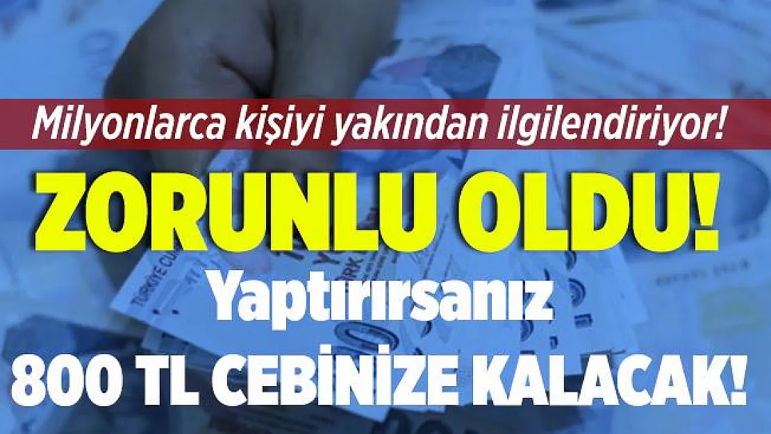 Milyonlarca kişiyi yakından ilgilendiriyor! Zorunlu oldu! Yaptıranların cebine 800 TL kalacak!