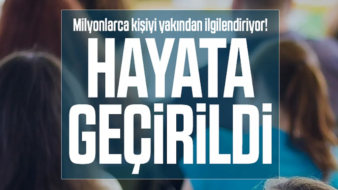 Milyonlarca kişiyi yakından ilgilendiriyor! Hayata geçirildi