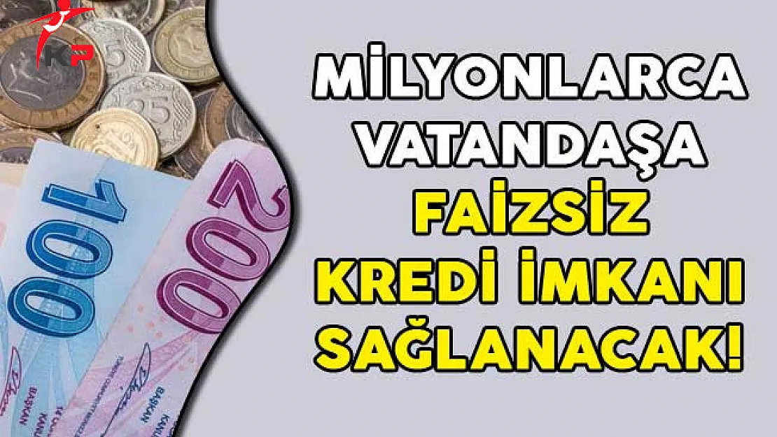 Milyonlarca Vatandaşa Faizsiz Kredi İmkanı Sağlanacak!