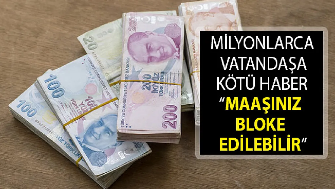 Milyonlarca Vatandaşa Kötü Haber! Maaşınız Bloke Edilebilir